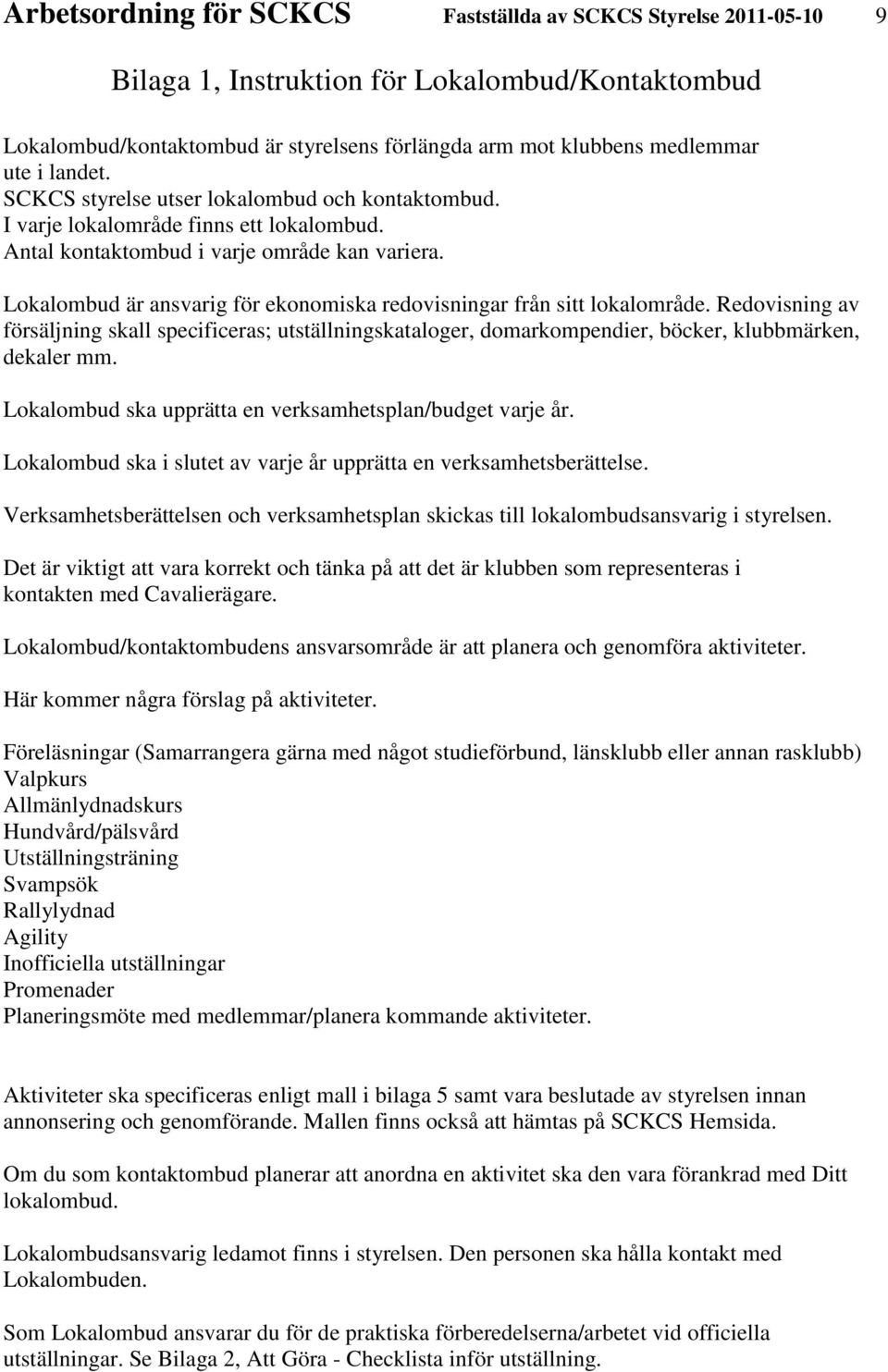 Lokalombud är ansvarig för ekonomiska redovisningar från sitt lokalområde. Redovisning av försäljning skall specificeras; utställningskataloger, domarkompendier, böcker, klubbmärken, dekaler mm.