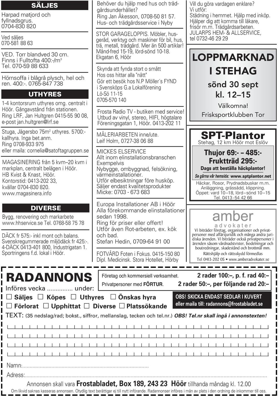 Ring 0708-933 975 eller maila: cornelia@satoftagruppen.se MAGASINERING från 5 kvm 20 kvm i markplan, centralt belägen i Höör. HB Kvist & Knast, Höör. Kontorstid: 0413-202 33, kvällar 0704-830 820.