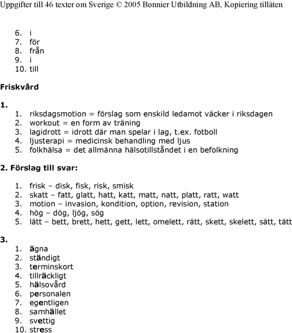 Förslag till svar: 1. frisk disk, fisk, risk, smisk 2. skatt fatt, glatt, hatt, katt, matt, natt, platt, ratt, watt 3. motion invasion, kondition, option, revision, station 4.