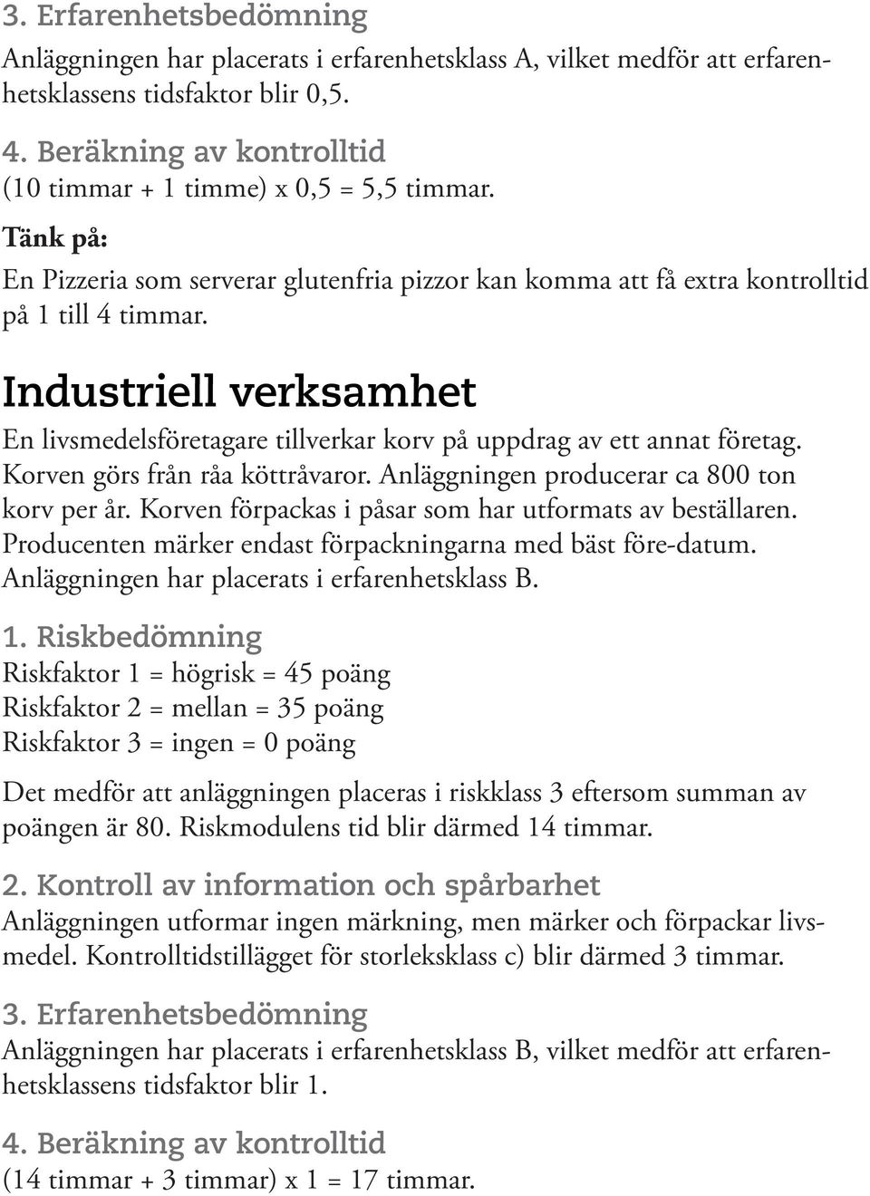 Industriell verksamhet En livsmedelsföretagare tillverkar korv på uppdrag av ett annat företag. Korven görs från råa köttråvaror. Anläggningen producerar ca 800 ton korv per år.