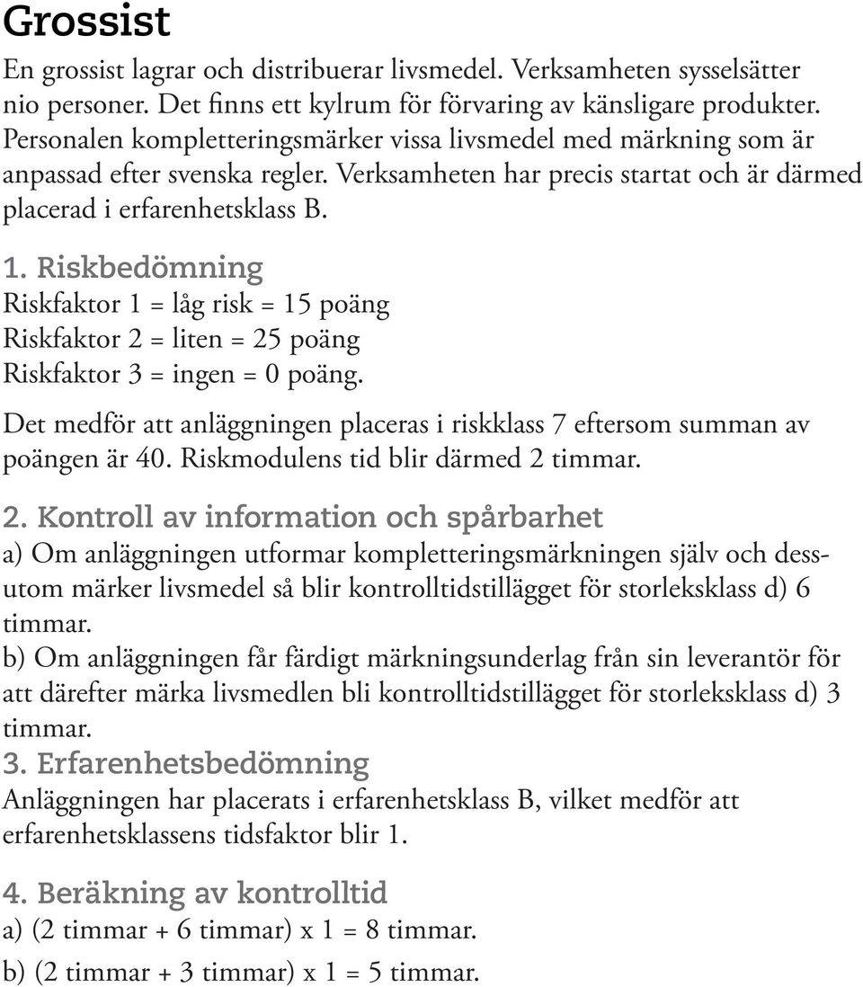 Riskbedömning Riskfaktor 1 = låg risk = 15 poäng Riskfaktor 2 = liten = 25 poäng Riskfaktor 3 = ingen = 0 poäng. Det medför att anläggningen placeras i riskklass 7 eftersom summan av poängen är 40.