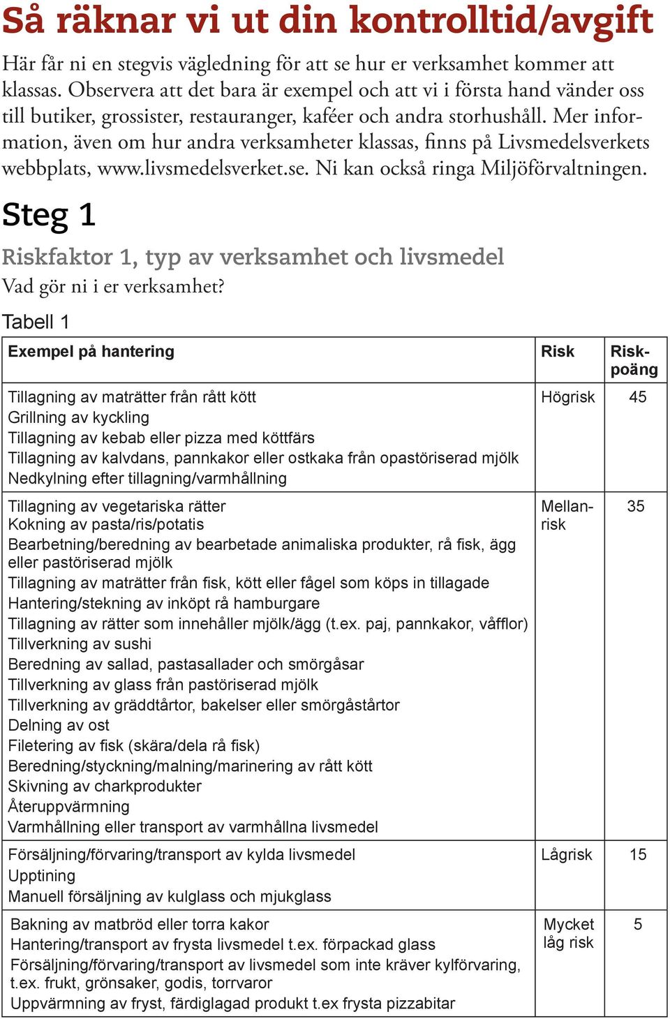 Mer information, även om hur andra verksamheter klassas, finns på Livsmedelsverkets webbplats, www.livsmedelsverket.se. Ni kan också ringa Miljöförvaltningen.