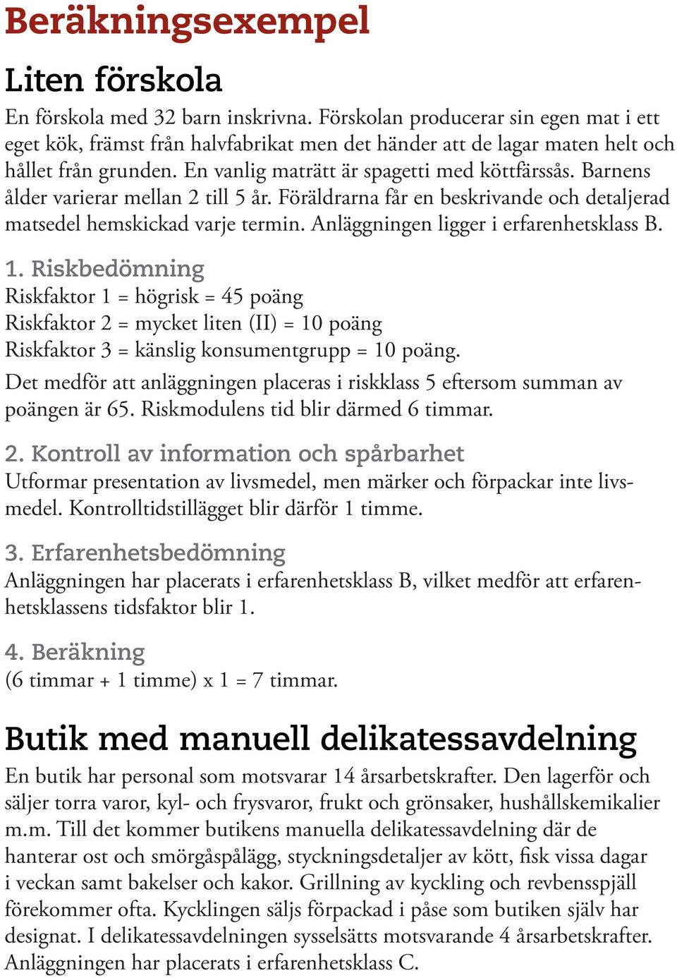 Barnens ålder varierar mellan 2 till 5 år. Föräldrarna får en beskrivande och detaljerad matsedel hemskickad varje termin. Anläggningen ligger i erfarenhetsklass B. 1.