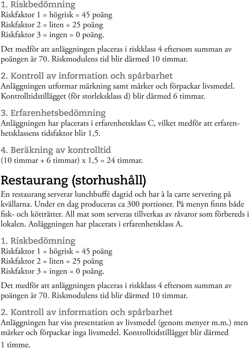 Kontrolltidstillägget (för storleksklass d) blir därmed 6 timmar. 3. Erfarenhetsbedömning Anläggningen har placerats i erfarenhetsklass C, vilket medför att erfarenhetsklassens tidsfaktor blir 1,5. 4.