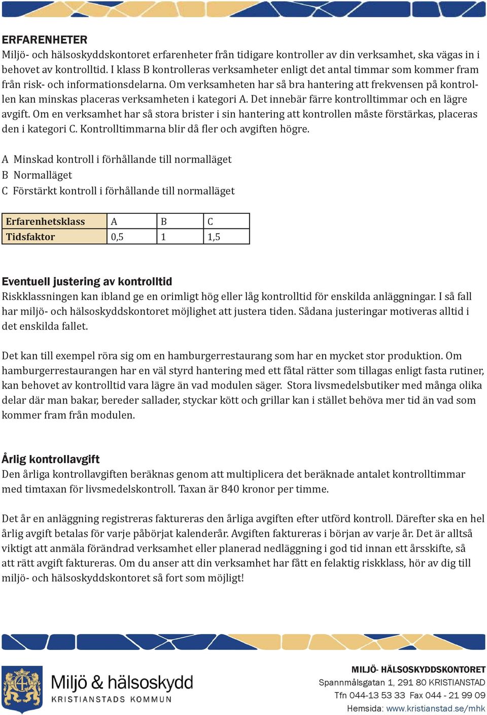 Om verksamheten har så bra hantering att frekvensen på kontrollen kan minskas placeras verksamheten i kategori A. Det innebär färre kontrolltimmar och en lägre avgift.