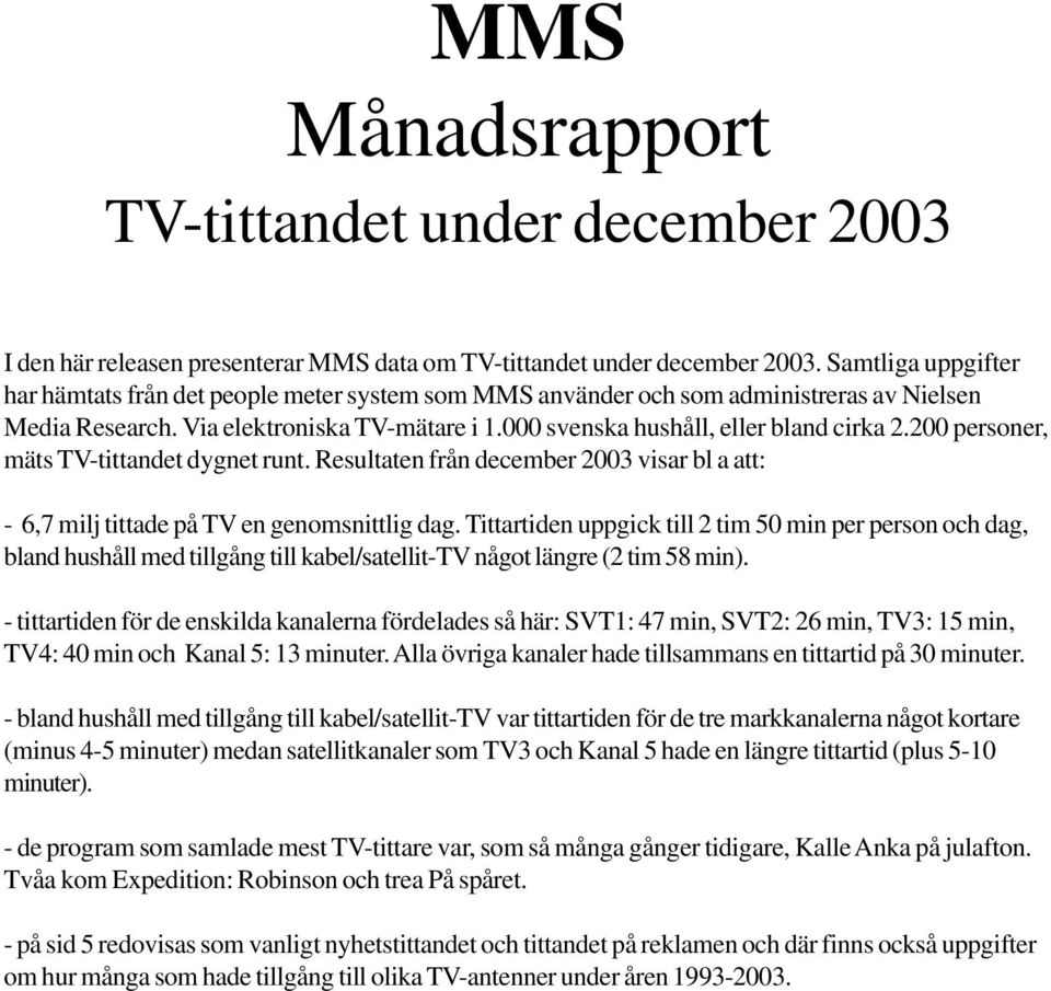 200 personer, mäts TV-tittandet dygnet runt. Resultaten från december 2003 visar bl a att: - 6,7 milj tittade på TV en genomsnittlig dag.