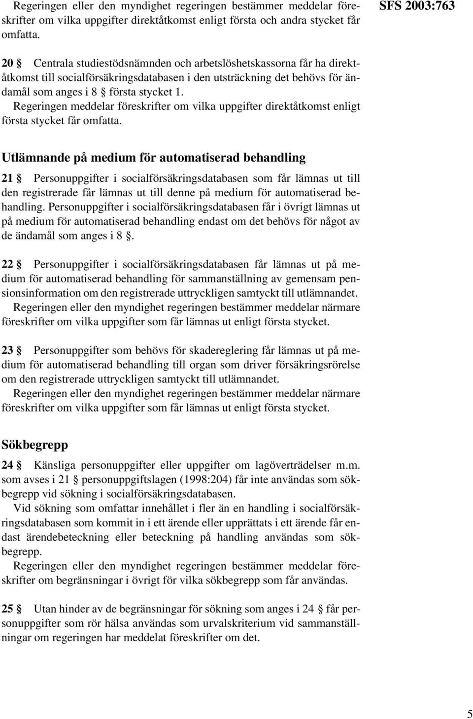 Regeringen meddelar föreskrifter om vilka uppgifter direktåtkomst enligt första stycket får omfatta.