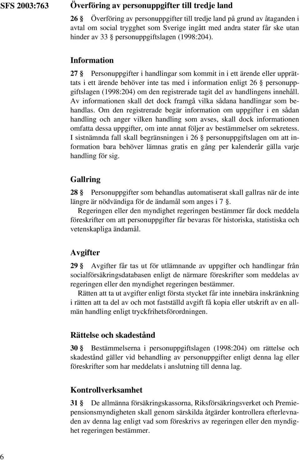 Information 27 Personuppgifter i handlingar som kommit in i ett ärende eller upprättats i ett ärende behöver inte tas med i information enligt 26 personuppgiftslagen (1998:204) om den registrerade