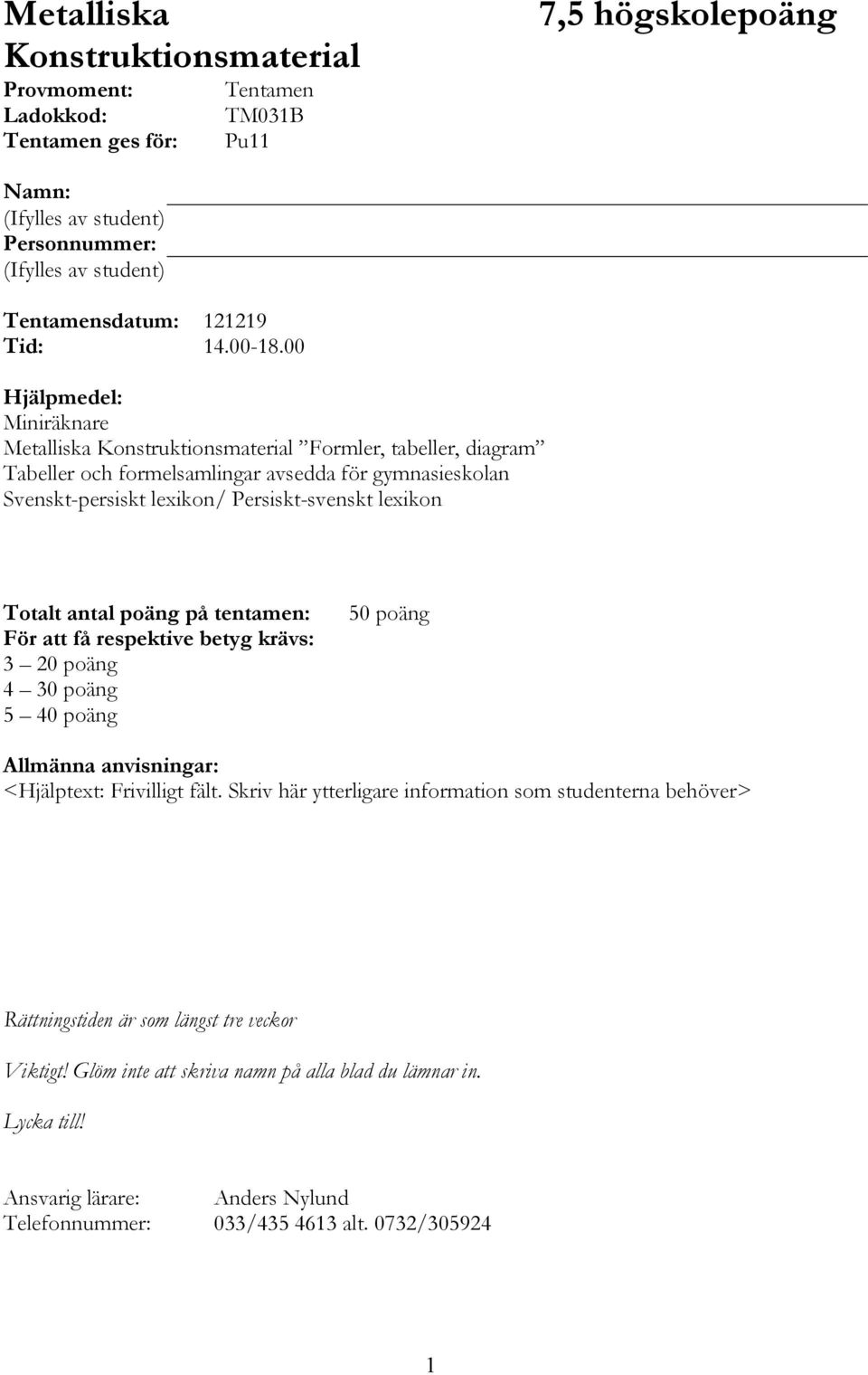 00 Hjälpmedel: Miniräknare Metalliska Konstruktionsmaterial Formler, tabeller, diagram Tabeller och formelsamlingar avsedda för gymnasieskolan Svenskt-persiskt lexikon/ Persiskt-svenskt lexikon