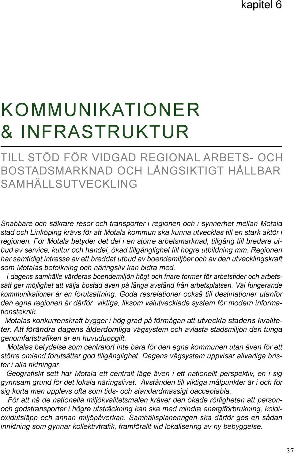 För Motala betyder det del i en större arbetsmarknad, tillgång till bredare utbud av service, kultur och handel, ökad tillgänglighet till högre utbildning mm.