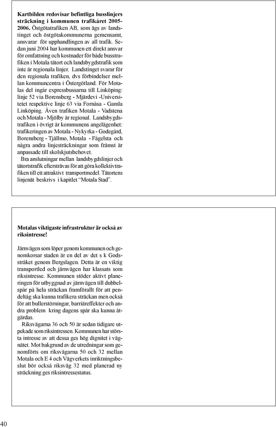 Sedan juni 2004 har kommunen ett direkt ansvar för omfattning och kostnader för både busstrafiken i Motala tätort och landsbygdstrafik som inte är regionala linjer.