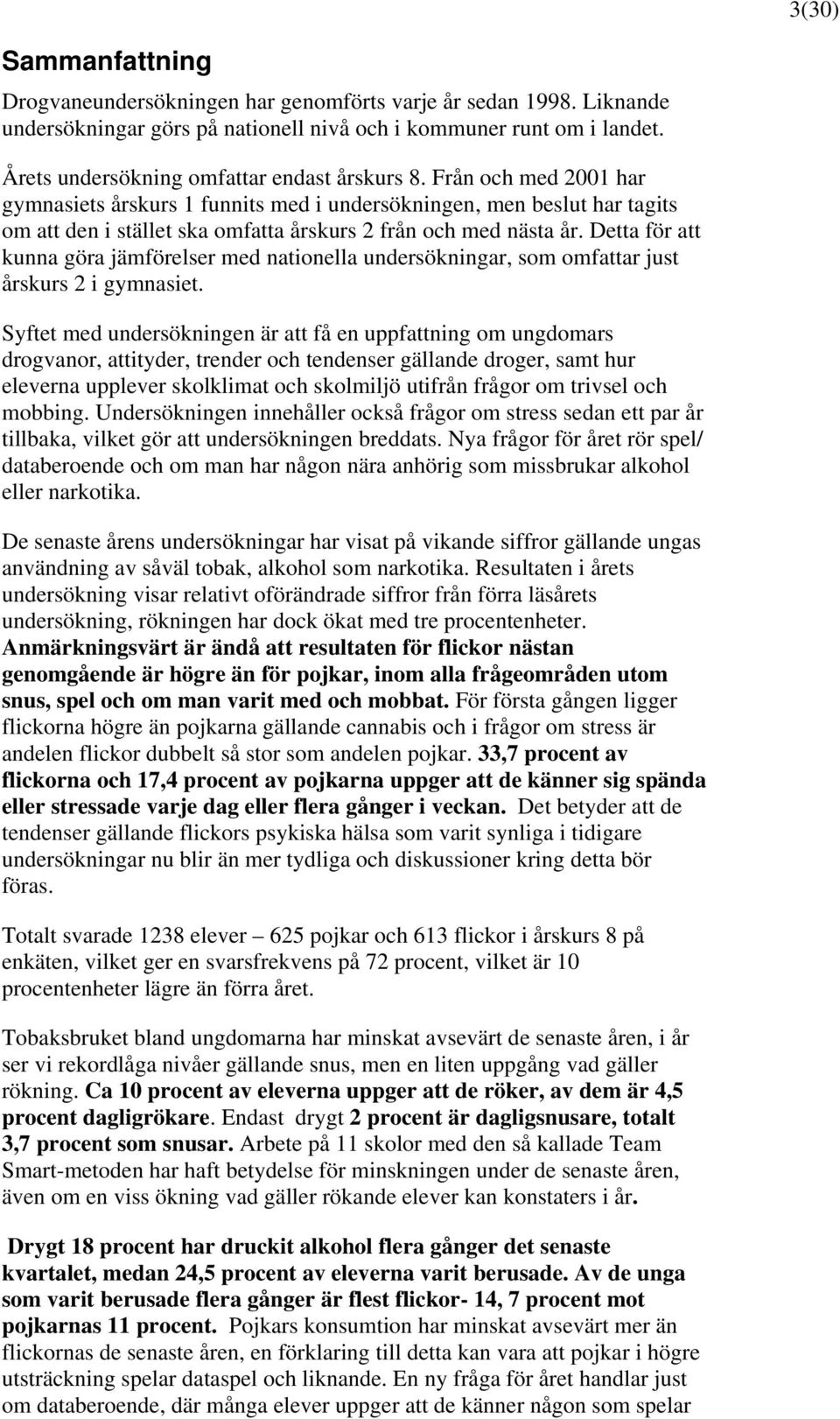 Från och med 2001 har gymnasiets årskurs 1 funnits med i undersökningen, men beslut har tagits om att den i stället ska omfatta årskurs 2 från och med nästa år.