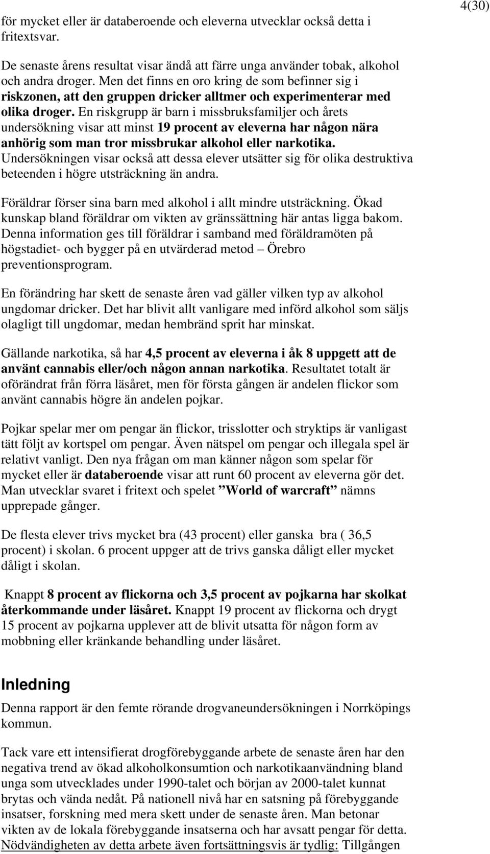 En riskgrupp är barn i missbruksfamiljer och årets undersökning visar att minst 19 procent av eleverna har någon nära anhörig som man tror missbrukar alkohol eller narkotika.