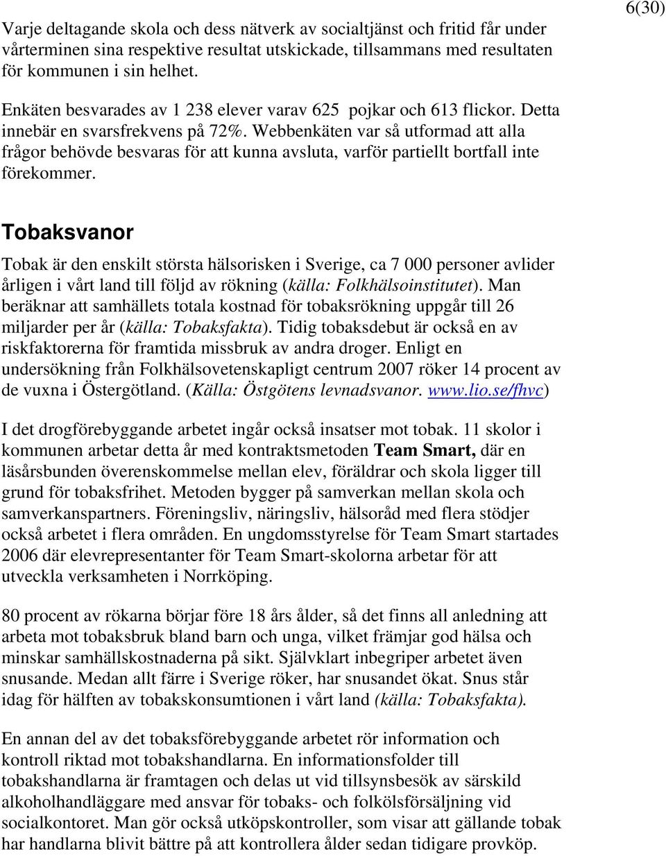 Webbenkäten var så utformad att alla frågor behövde besvaras för att kunna avsluta, varför partiellt bortfall inte förekommer.