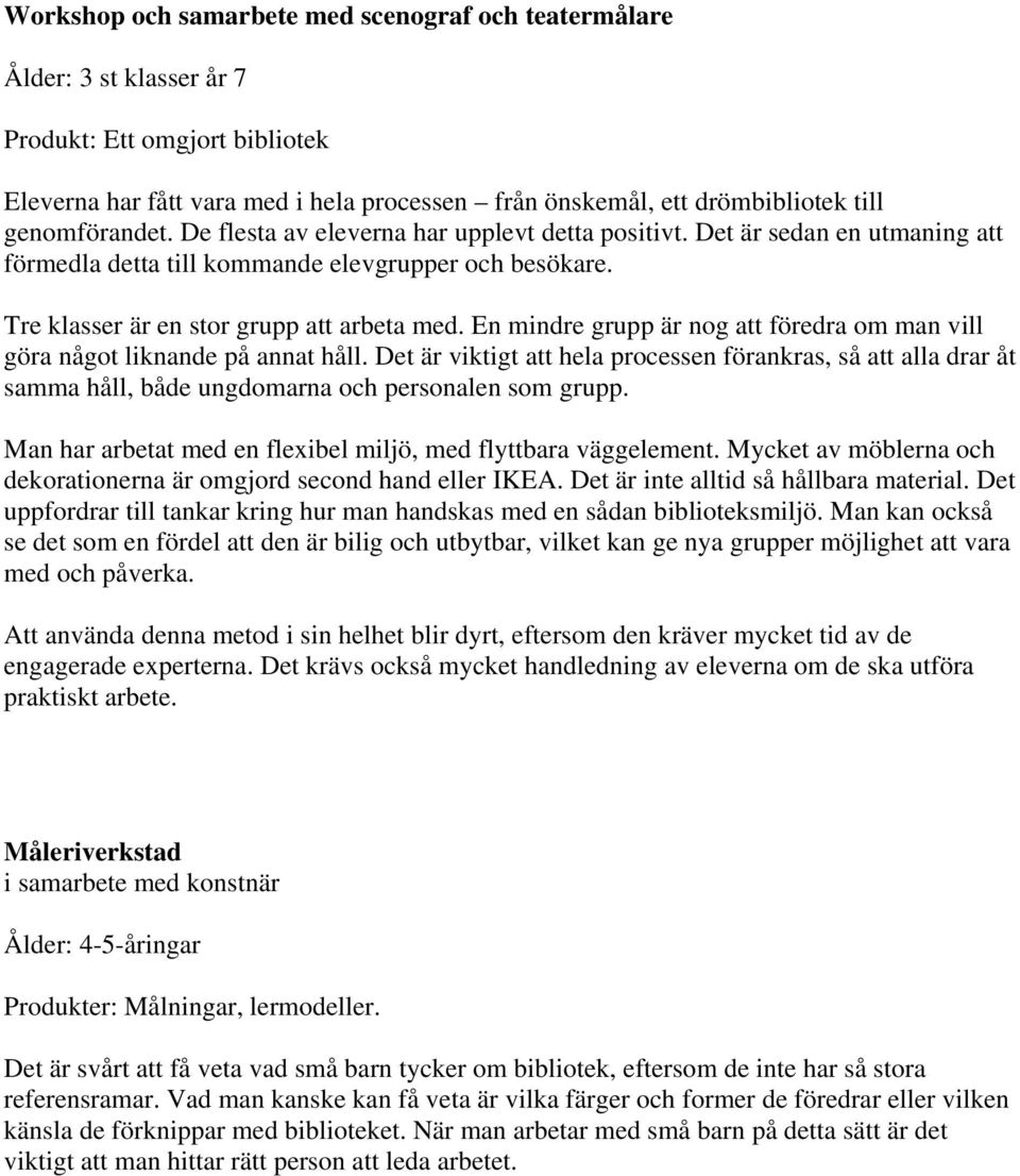 En mindre grupp är nog att föredra om man vill göra något liknande på annat håll. Det är viktigt att hela processen förankras, så att alla drar åt samma håll, både ungdomarna och personalen som grupp.