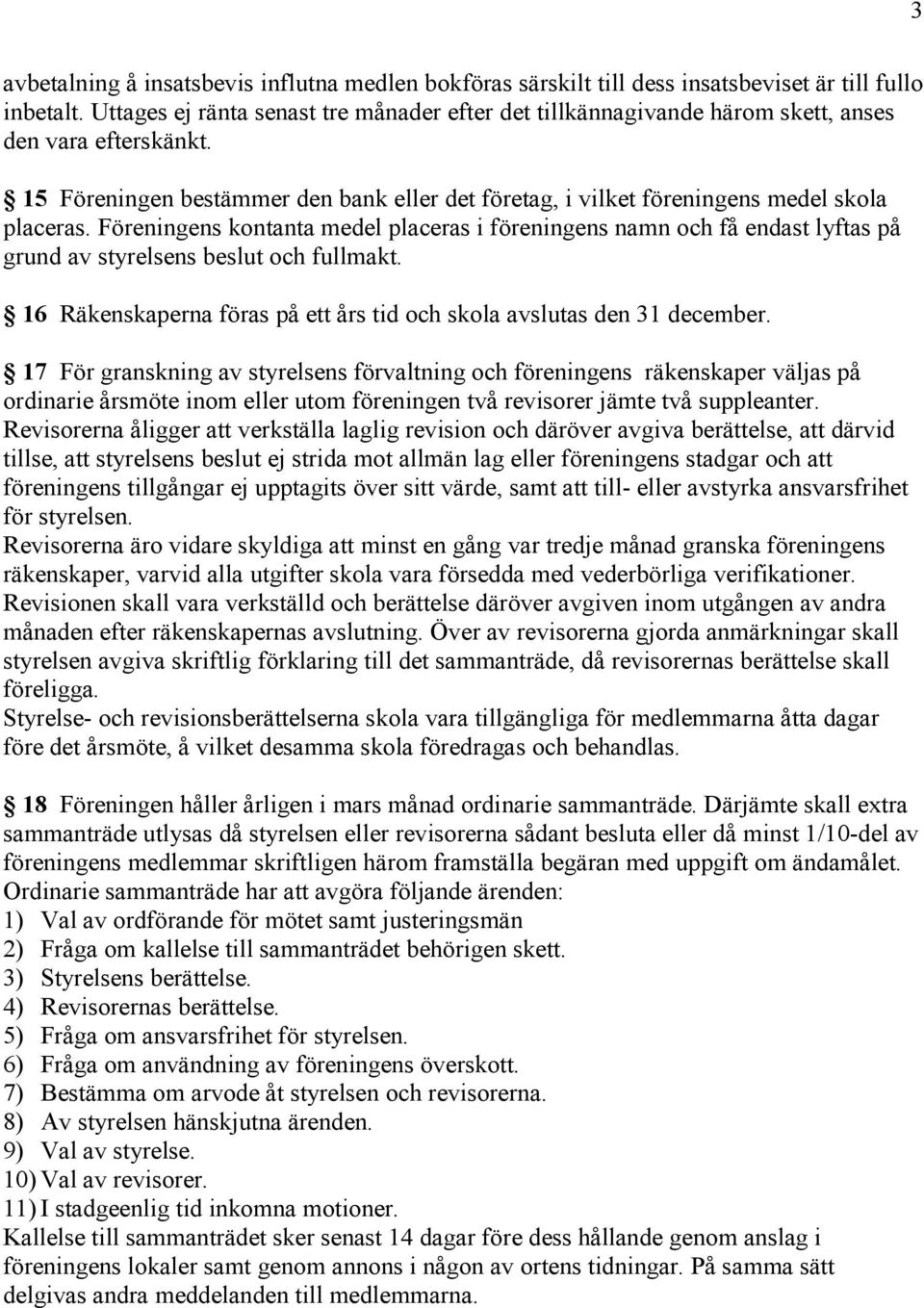 Föreningens kontanta medel placeras i föreningens namn och få endast lyftas på grund av styrelsens beslut och fullmakt. 16 Räkenskaperna föras på ett års tid och skola avslutas den 31 december.