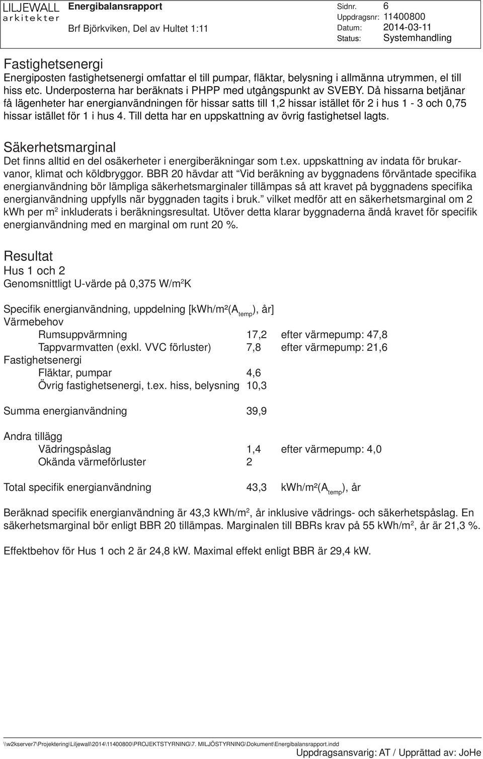 Då hissarna betjänar få lägenheter har energianvändningen för hissar satts till 1,2 hissar istället för 2 i hus 1-3 och 0,75 hissar istället för 1 i hus 4.