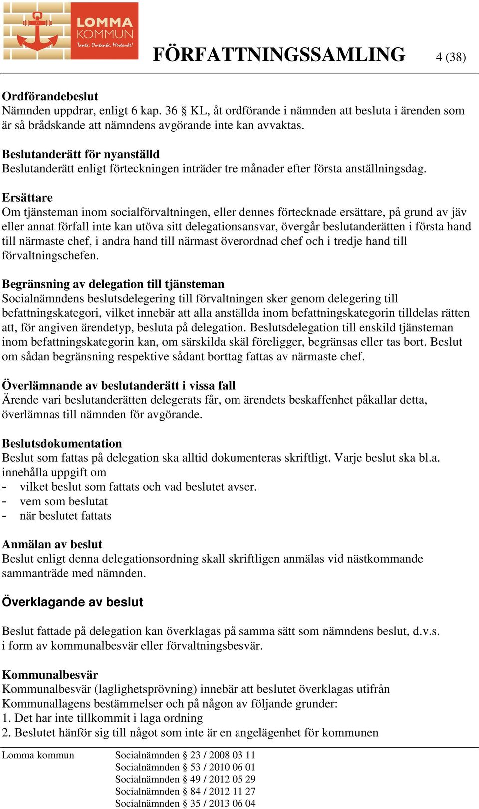 Ersättare Om tjänsteman inom socialförvaltningen, eller dennes förtecknade ersättare, på grund av jäv eller annat förfall inte kan utöva sitt delegationsansvar, övergår beslutanderätten i första hand