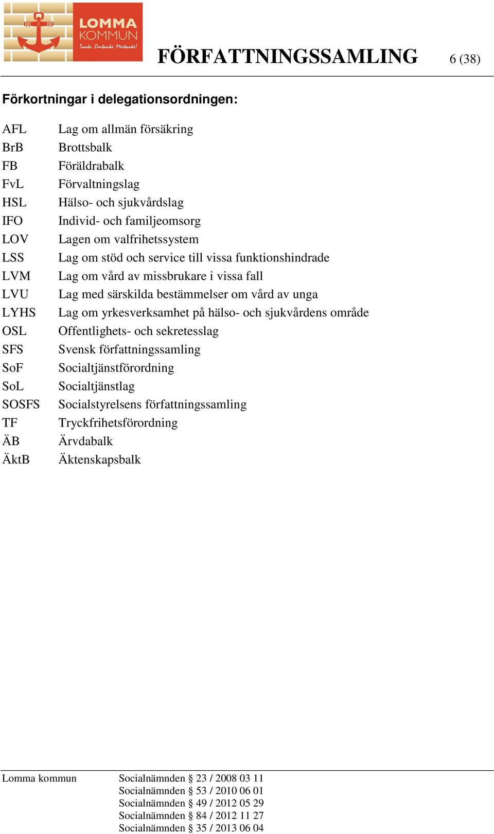 funktionshindrade Lag om vård av missbrukare i vissa fall Lag med särskilda bestämmelser om vård av unga Lag om yrkesverksamhet på hälso- och sjukvårdens område