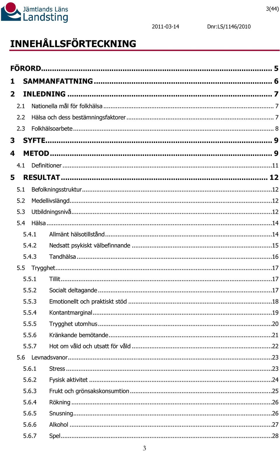 ..15 5.4.3 Tandhälsa...16 5.5 Trygghet...17 5.5.1 Tillit...17 5.5.2 Socialt deltagande...17 5.5.3 Emotionellt och praktiskt stöd...18 5.5.4 Kontantmarginal...19 5.5.5 Trygghet utomhus...20 5.5.6 Kränkande bemötande.