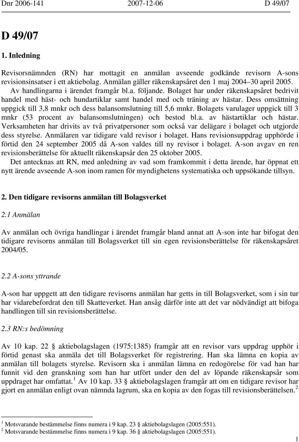 Bolaget har under räkenskapsåret bedrivit handel med häst- och hundartiklar samt handel med och träning av hästar. Dess omsättning uppgick till 3,8 mnkr och dess balansomslutning till 5,6 mnkr.