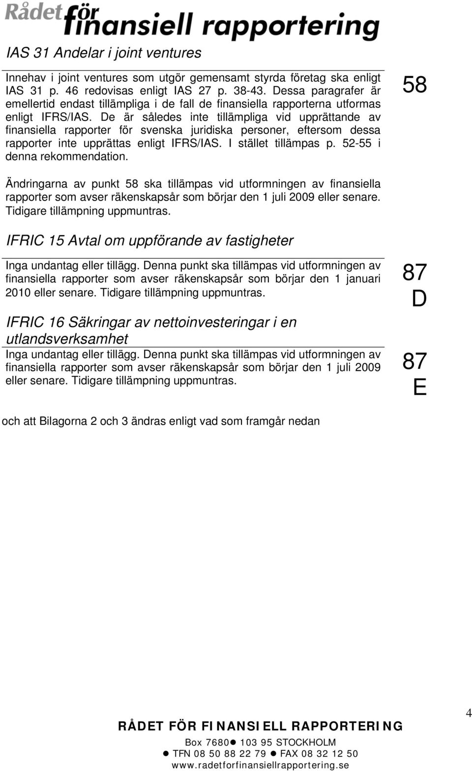 De är således inte tillämpliga vid upprättande av finansiella rapporter för svenska juridiska personer, eftersom dessa rapporter inte upprättas enligt IFRS/IAS. I stället tillämpas p.