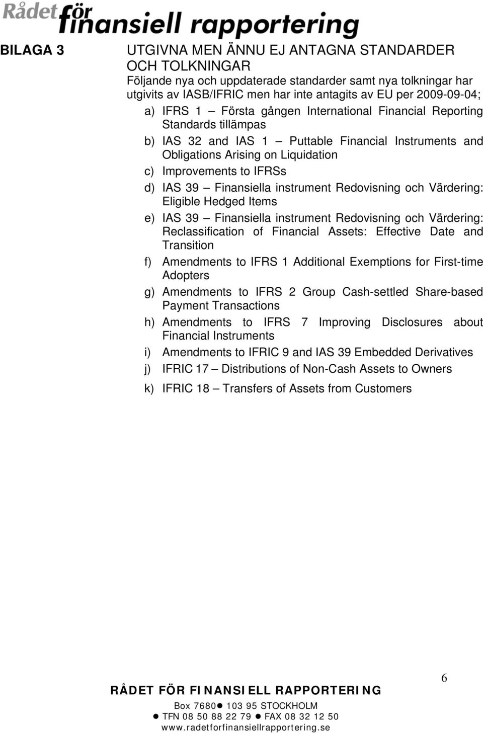 Finansiella instrument Redovisning och Värdering: Eligible Hedged Items e) IAS 39 Finansiella instrument Redovisning och Värdering: Reclassification of Financial Assets: Effective Date and Transition