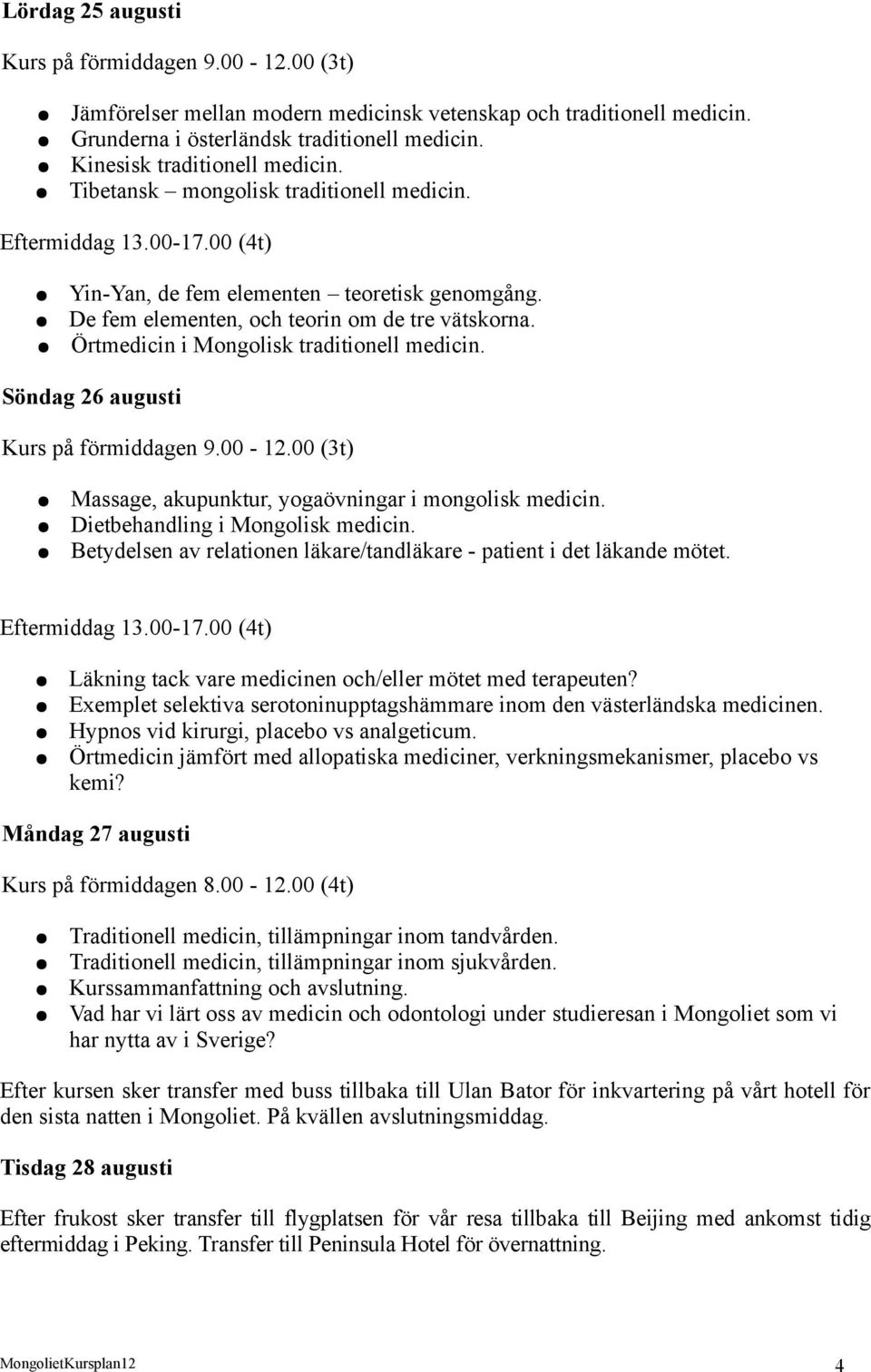 Örtmedicin i Mongolisk traditionell medicin. Söndag 26 augusti Kurs på förmiddagen 9.00-12.00 (3t) Massage, akupunktur, yogaövningar i mongolisk medicin. Dietbehandling i Mongolisk medicin.