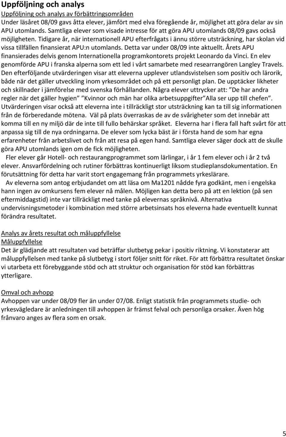 Tidigare år, när internationell APU efterfrågats i ännu större utsträckning, har skolan vid vissa tillfällen finansierat APU:n utomlands. Detta var under 08/09 inte aktuellt.