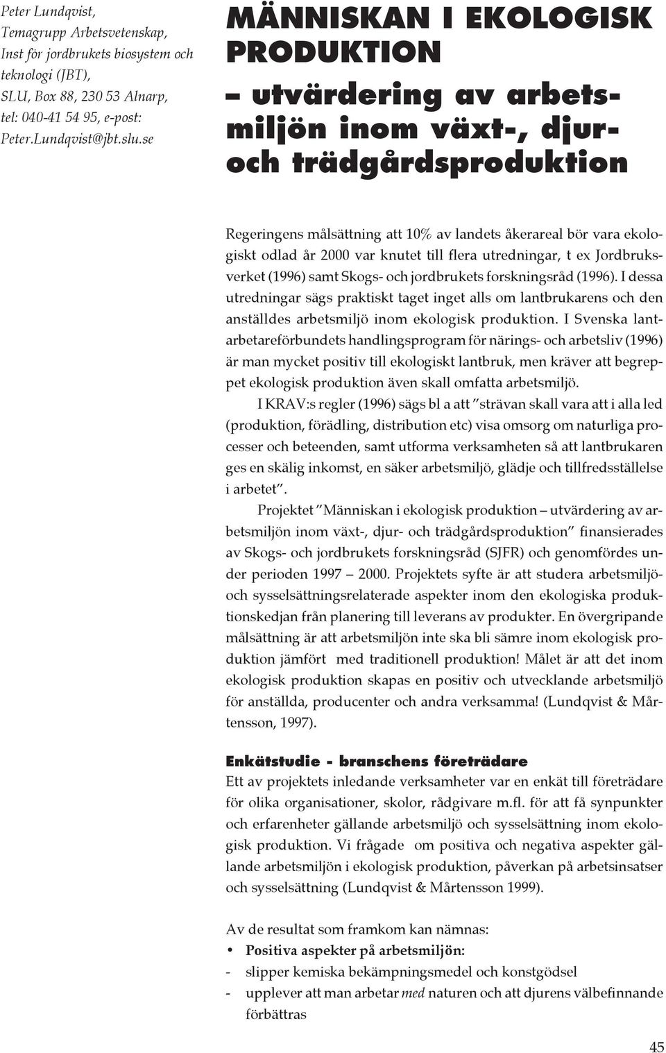 knutet till flera utredningar, t ex Jordbruksverket (1996) samt Skogs- och jordbrukets forskningsråd (1996).