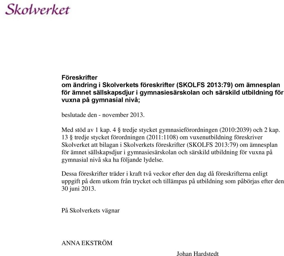 13 tredje stycket förordningen (2011:1108) om vuxenutbildning föreskriver Skolverket att bilagan i Skolverkets föreskrifter (SKOLFS 2013:79) om ämnesplan för ämnet sällskapsdjur i gymnasiesärskolan