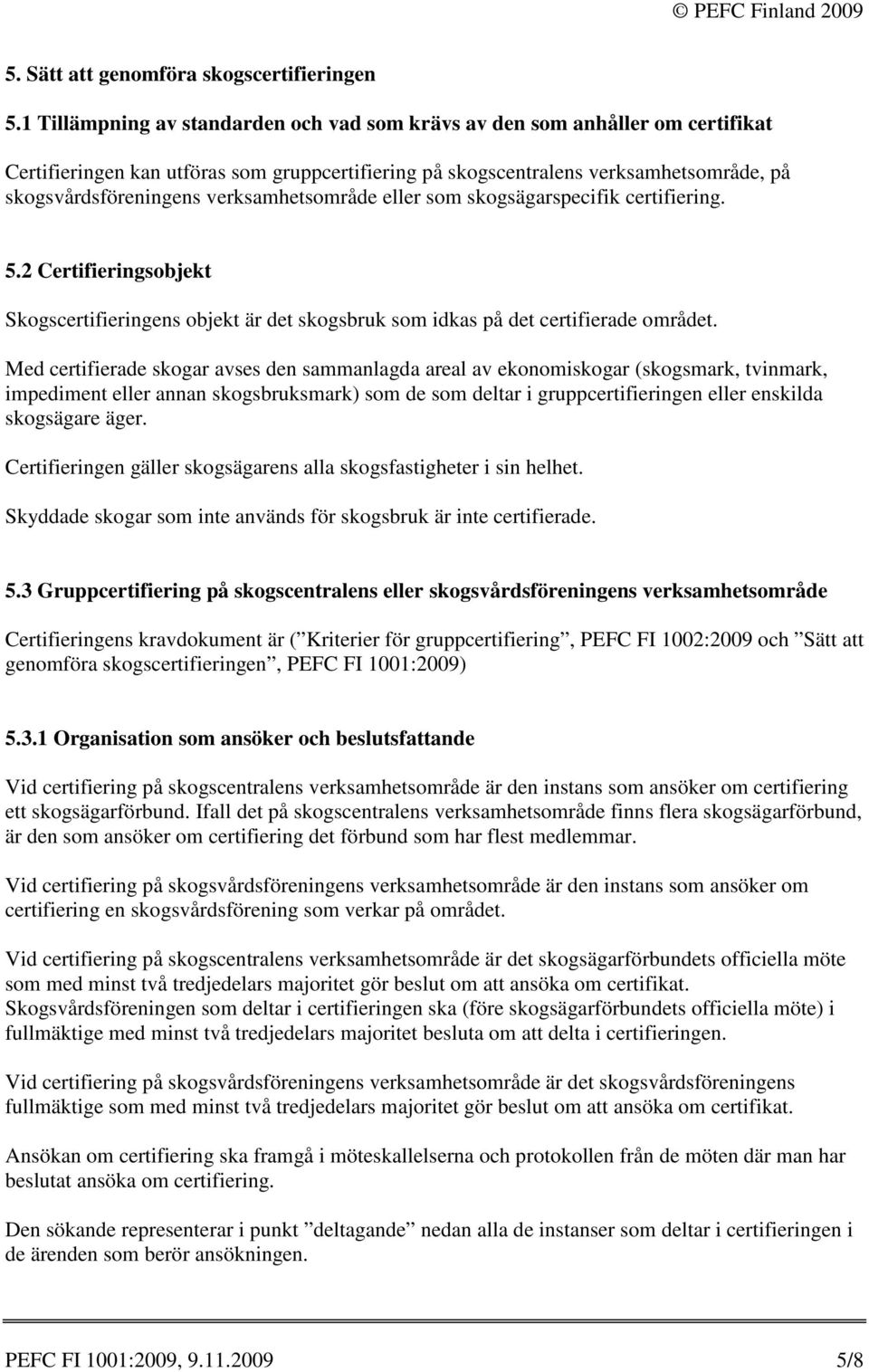 verksamhetsområde eller som skogsägarspecifik certifiering. 5.2 Certifieringsobjekt Skogscertifieringens objekt är det skogsbruk som idkas på det certifierade området.