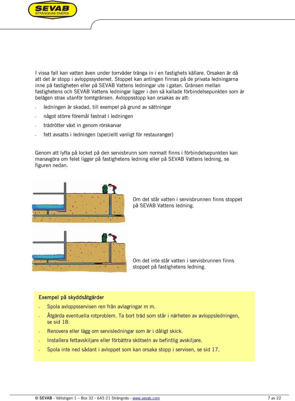 Gränsen mellan fastighetens och SEVAB Vattens ledningar ligger i den så kallade förbindelsepunkten som är belägen strax utanför tomtgränsen.