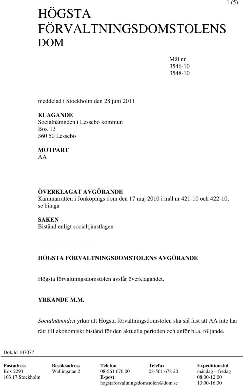 överklagandet. YRKANDE M.M. Socialnämnden yrkar att Högsta förvaltningsdomstolen ska slå fast att AA inte har rätt till ekonomiskt bistånd för den aktuella perioden och anför bl.a. följande. Dok.