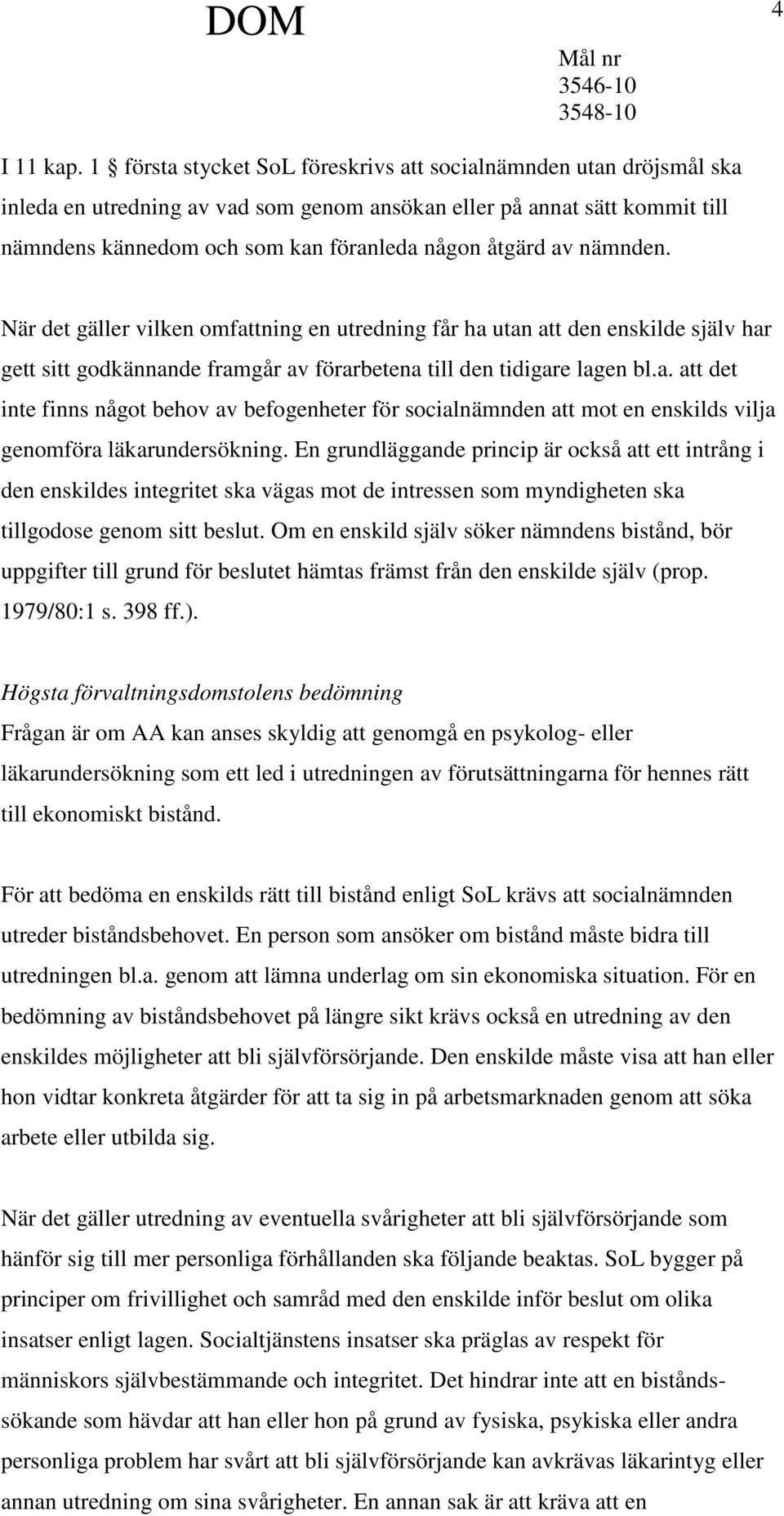 av nämnden. När det gäller vilken omfattning en utredning får ha utan att den enskilde själv har gett sitt godkännande framgår av förarbetena till den tidigare lagen bl.a. att det inte finns något behov av befogenheter för socialnämnden att mot en enskilds vilja genomföra läkarundersökning.