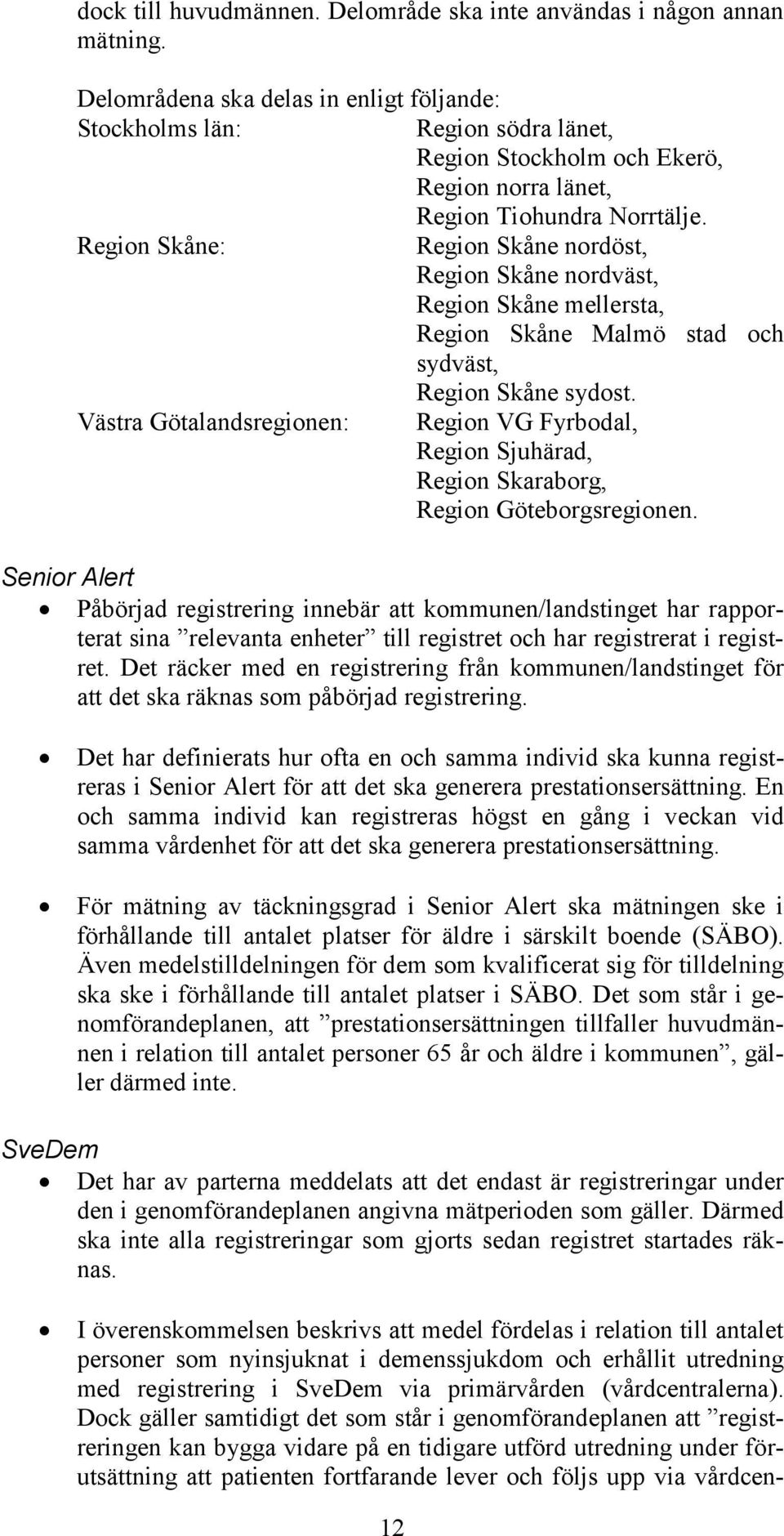 Region Skåne: Region Skåne nordöst, Region Skåne nordväst, Region Skåne mellersta, Region Skåne Malmö stad och sydväst, Region Skåne sydost.