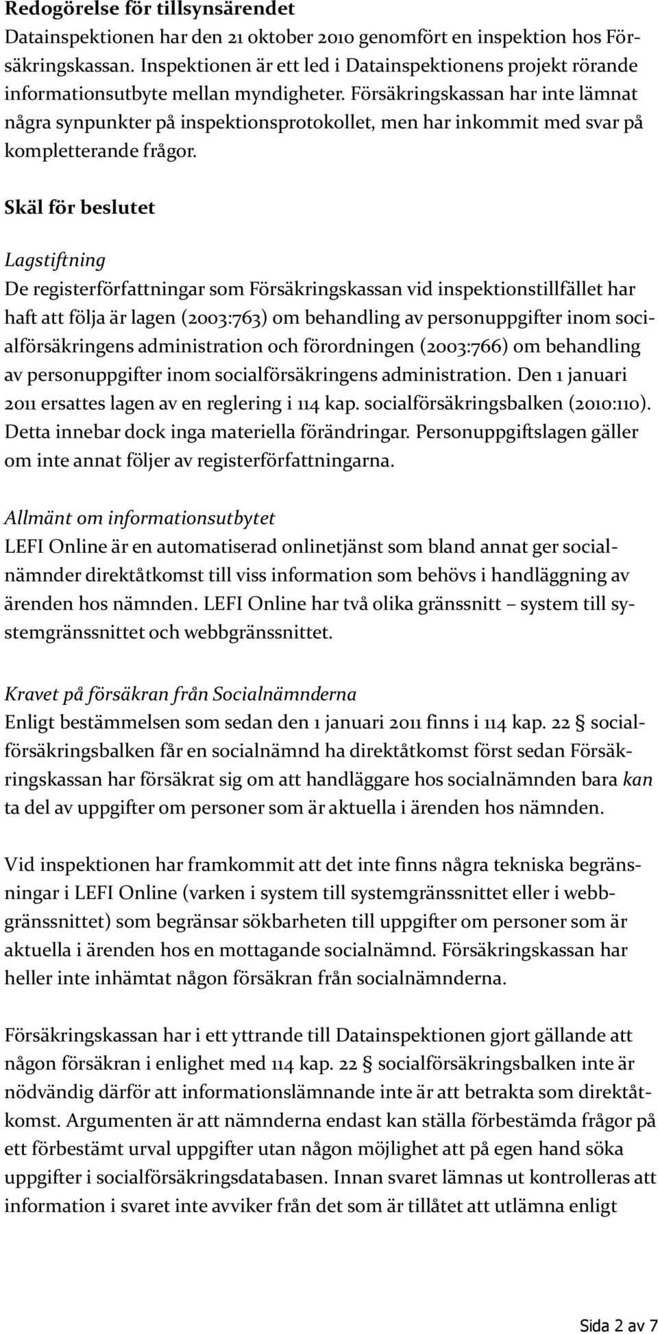 Försäkringskassan har inte lämnat några synpunkter på inspektionsprotokollet, men har inkommit med svar på kompletterande frågor.