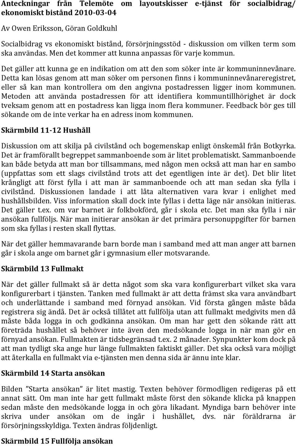 Detta kan lösas genom att man söker om personen finns i kommuninnevånareregistret, eller så kan man kontrollera om den angivna postadressen ligger inom kommunen.