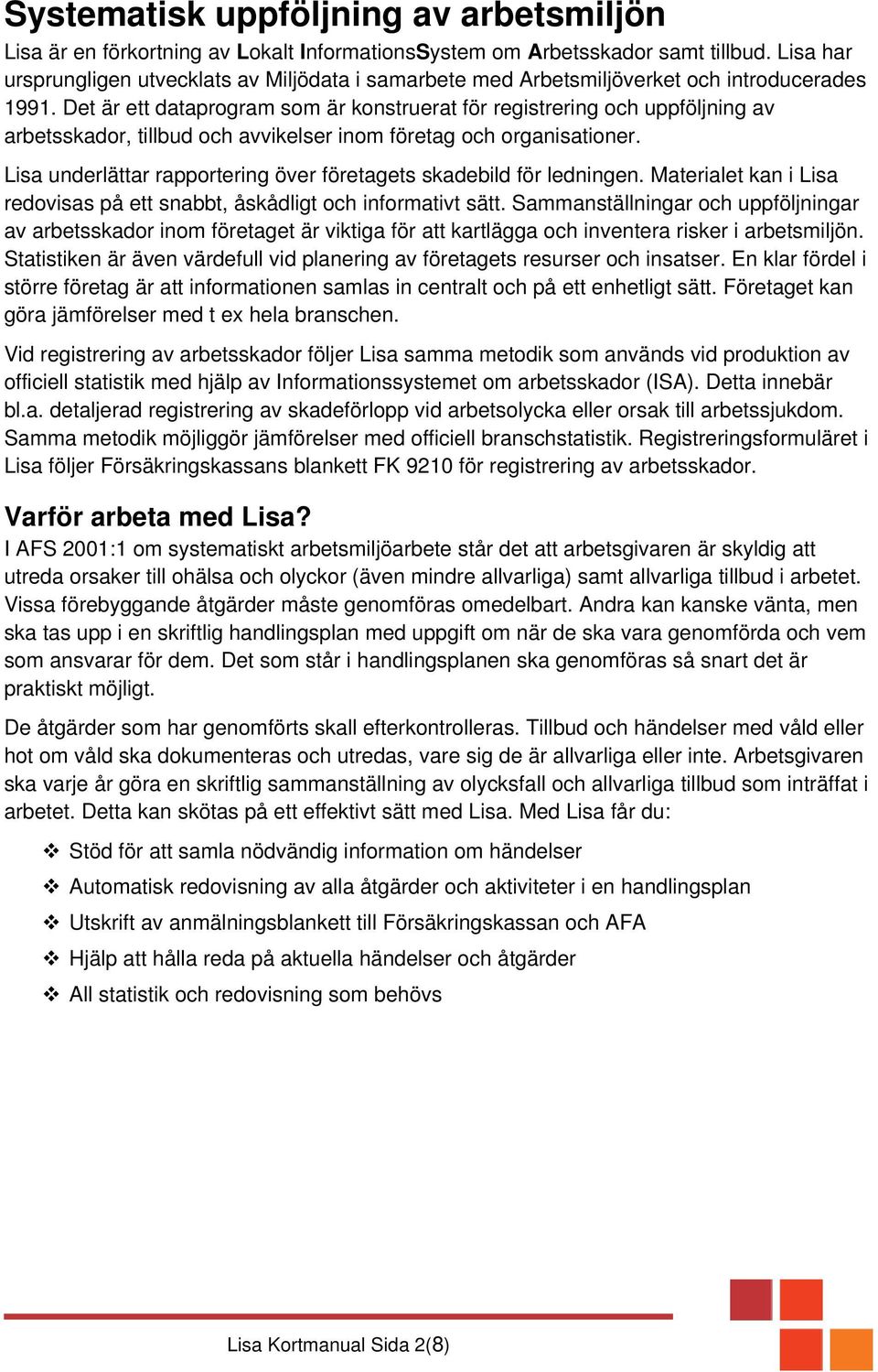 Det är ett dataprogram som är konstruerat för registrering och uppföljning av arbetsskador, tillbud och avvikelser inom företag och organisationer.