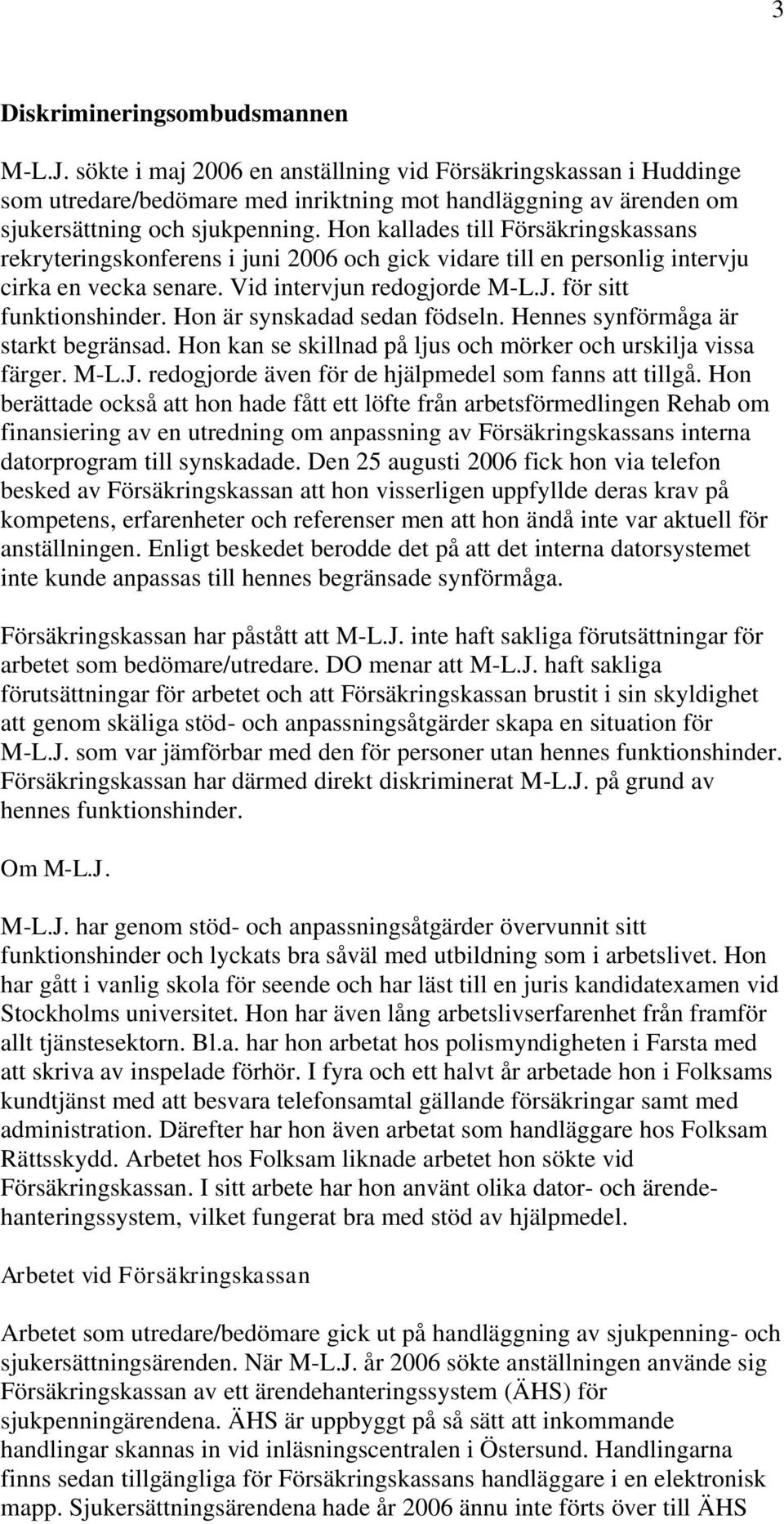 Hon kallades till Försäkringskassans rekryteringskonferens i juni 2006 och gick vidare till en personlig intervju cirka en vecka senare. Vid intervjun redogjorde M-L.J. för sitt funktionshinder.