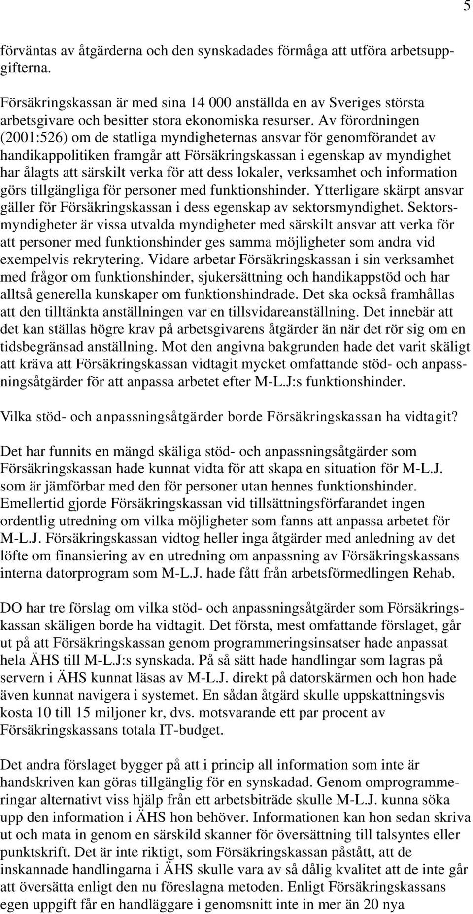 Av förordningen (2001:526) om de statliga myndigheternas ansvar för genomförandet av handikappolitiken framgår att Försäkringskassan i egenskap av myndighet har ålagts att särskilt verka för att dess