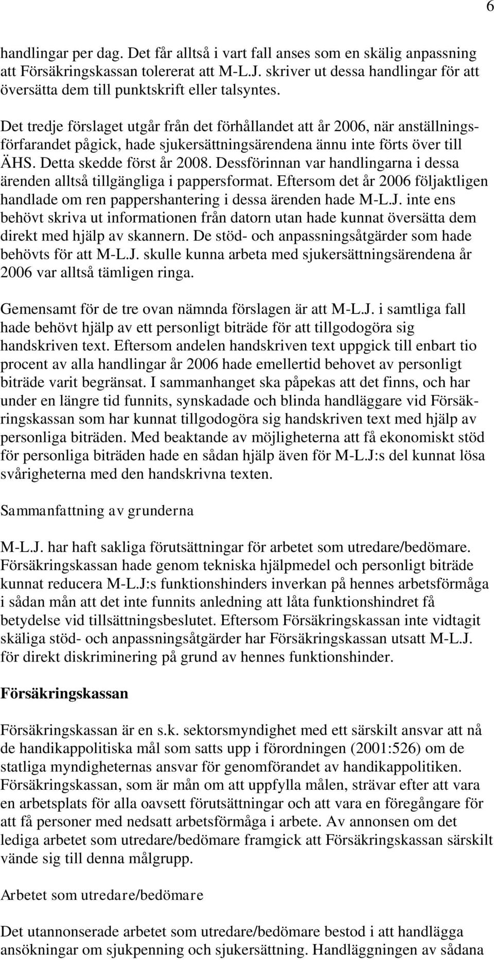 Det tredje förslaget utgår från det förhållandet att år 2006, när anställningsförfarandet pågick, hade sjukersättningsärendena ännu inte förts över till ÄHS. Detta skedde först år 2008.