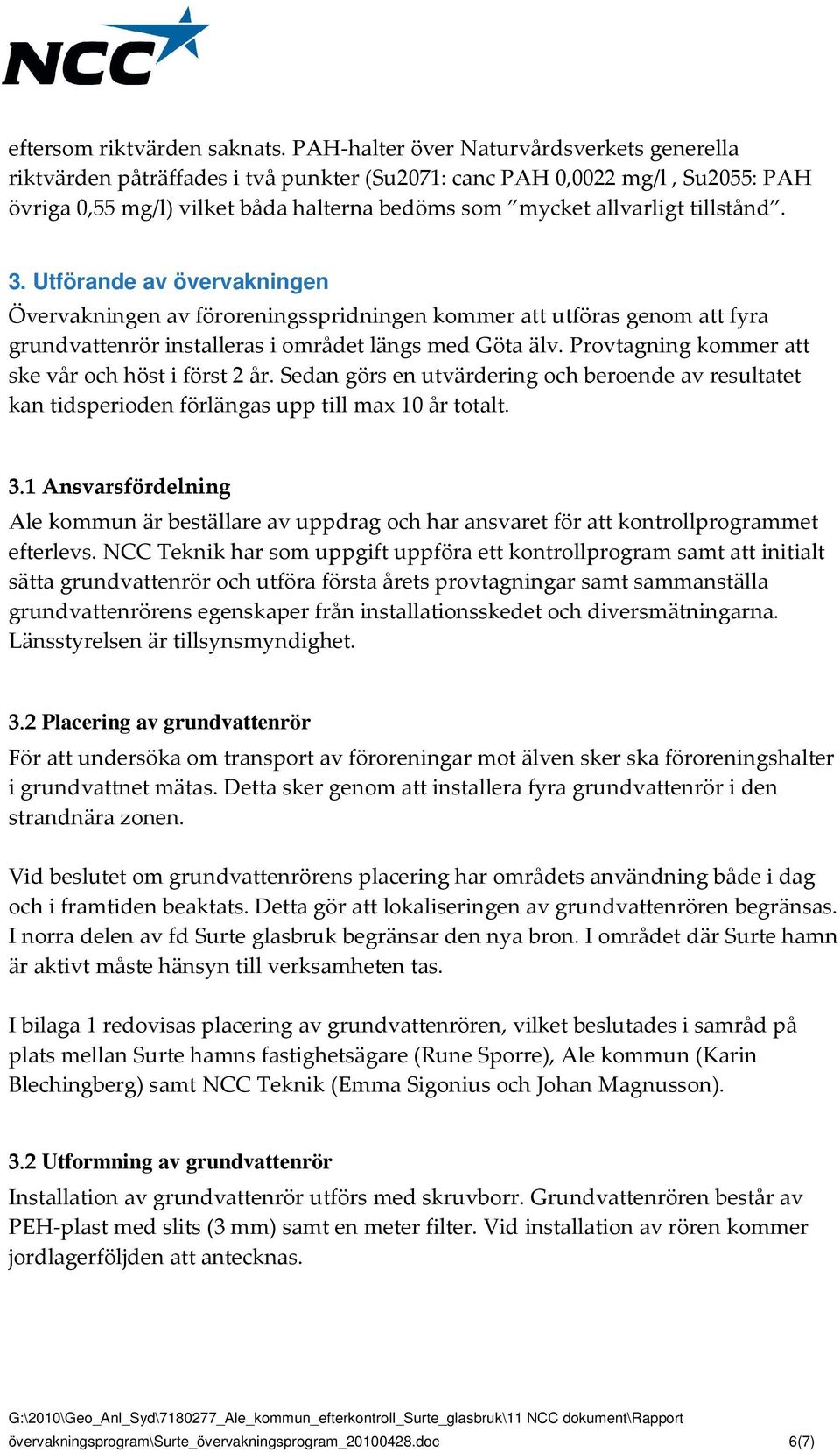 tillstånd. 3. Utförande av övervakningen Övervakningen av föroreningsspridningen kommer att utföras genom att fyra grundvattenrör installeras i området längs med Göta älv.