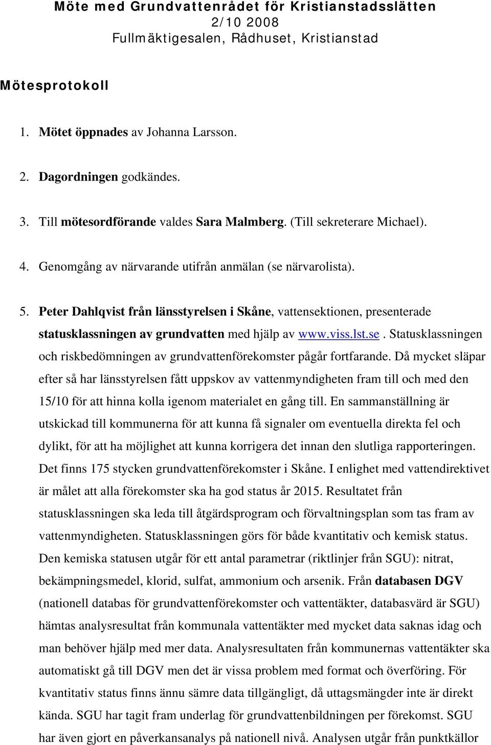 Peter Dahlqvist från länsstyrelsen i Skåne, vattensektionen, presenterade statusklassningen av grundvatten med hjälp av www.viss.lst.se. Statusklassningen och riskbedömningen av grundvattenförekomster pågår fortfarande.