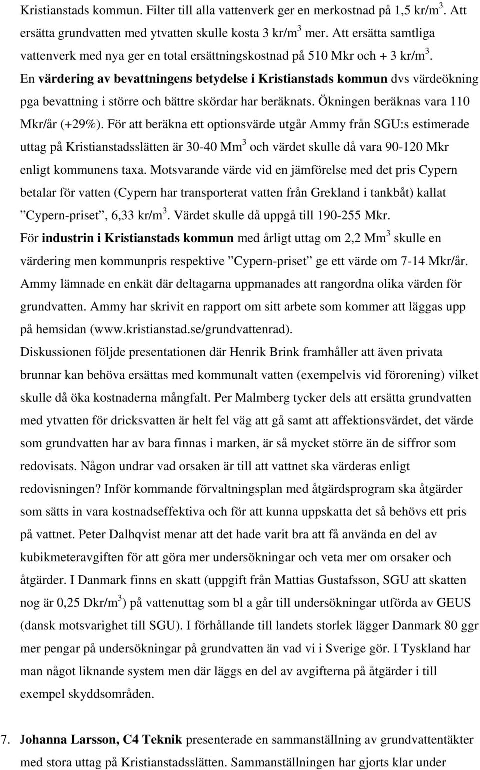 En värdering av bevattningens betydelse i Kristianstads kommun dvs värdeökning pga bevattning i större och bättre skördar har beräknats. Ökningen beräknas vara 110 Mkr/år (+29%).