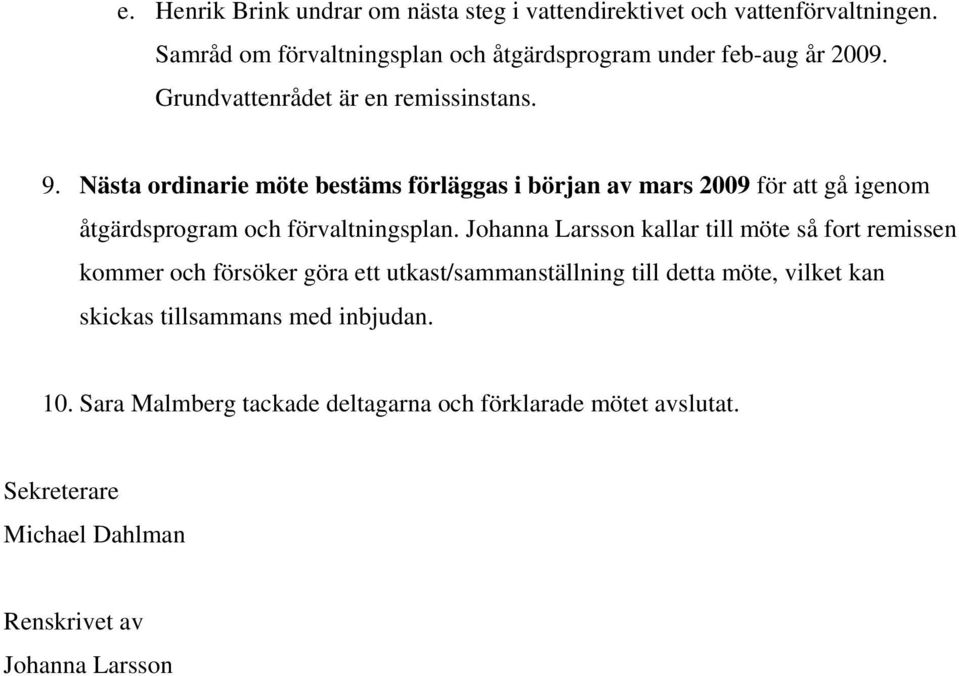 Nästa ordinarie möte bestäms förläggas i början av mars 2009 för att gå igenom åtgärdsprogram och förvaltningsplan.