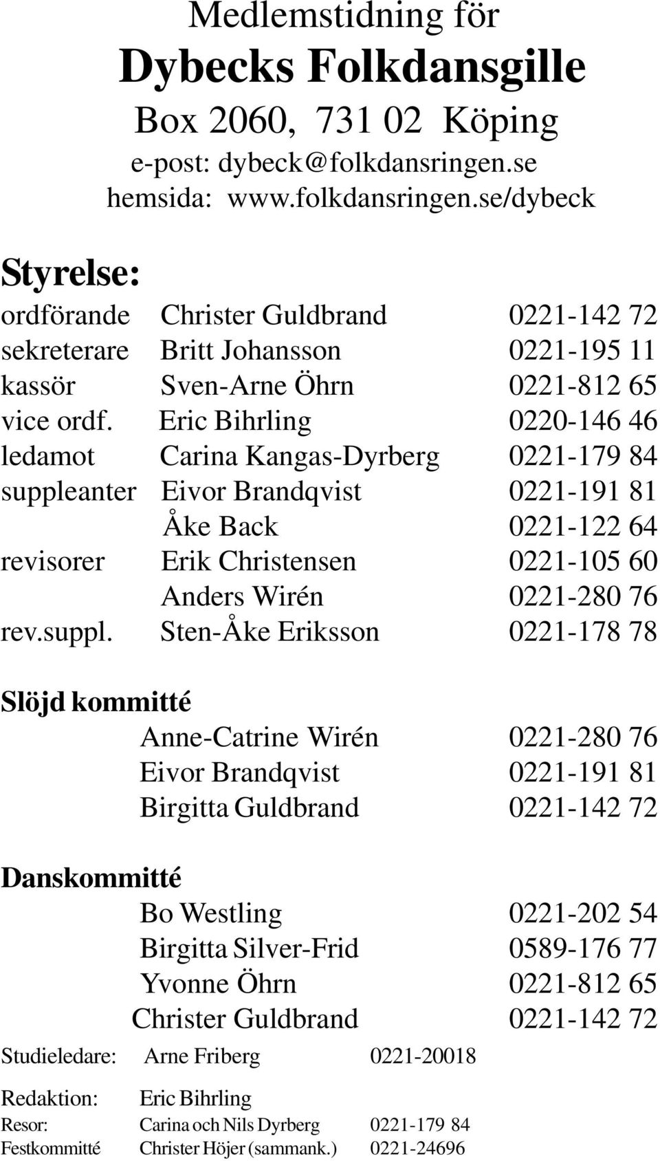 Eric Bihrling 0220-146 46 ledamot Carina Kangas-Dyrberg 0221-179 84 suppleanter Eivor Brandqvist 0221-191 81 Åke Back 0221-122 64 revisorer Erik Christensen 0221-105 60 Anders Wirén 0221-280 76 rev.