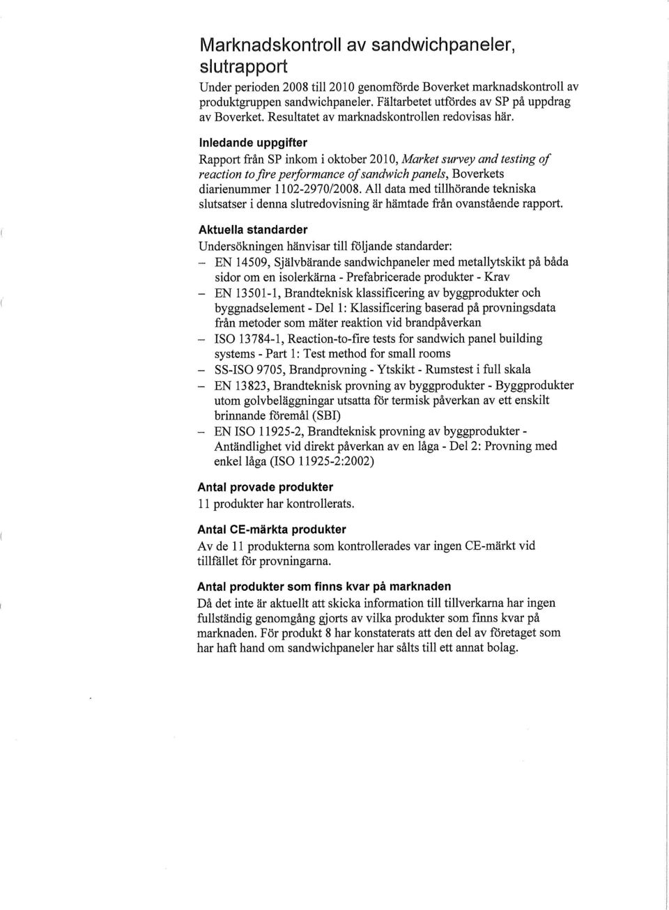 Inledande uppgifter Rapport från SP inkom i oktober 2010, Märket survey and testing of reaction to flre performance of sandwich panels, Boverkets diarienummer 1102-2970/2008.