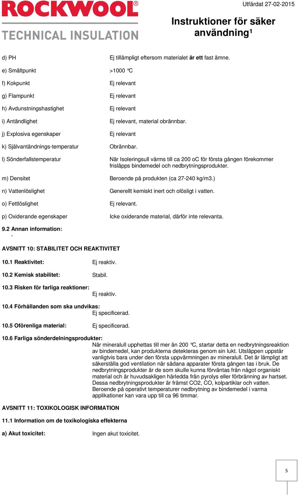 j) Explosiva egenskaper Ej relevant k) Självantändnings-temperatur Obrännbar.