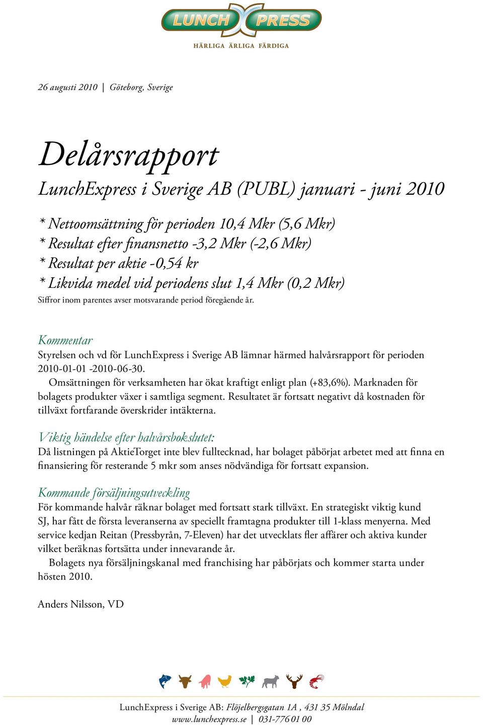 Kommentar Styrelsen och vd för LunchExpress i Sverige AB lämnar härmed halvårsrapport för perioden 2010-01-01-2010-06-30. Omsättningen för verksamheten har ökat kraftigt enligt plan (+83,6%).